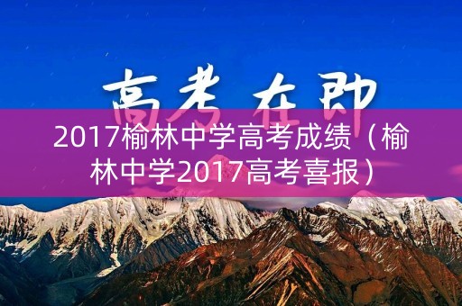 2017榆林中学高考成绩（榆林中学2017高考喜报）