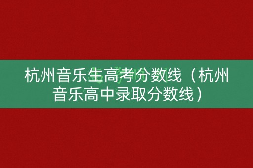 杭州音乐生高考分数线（杭州音乐高中录取分数线）