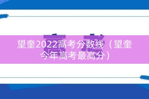 望奎2022高考分数线（望奎今年高考最高分）