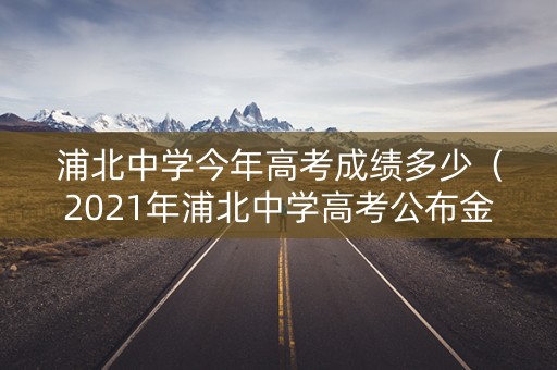 浦北中学今年高考成绩多少（2021年浦北中学高考公布金榜喜报）