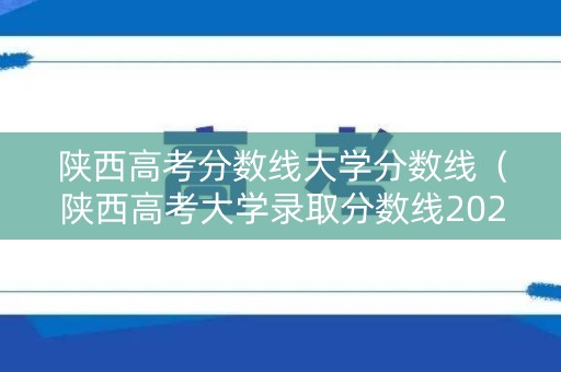 陕西高考分数线大学分数线（陕西高考大学录取分数线2020）