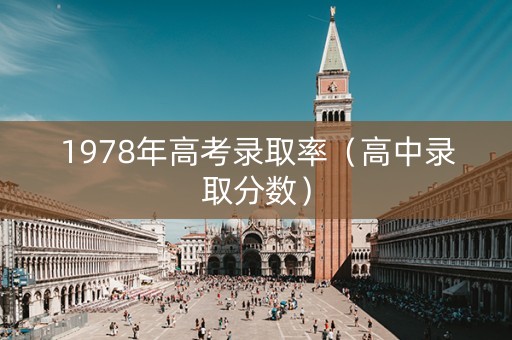 1978年高考录取率(高中录取分数) 1978年高考录取率(高中录取分数)