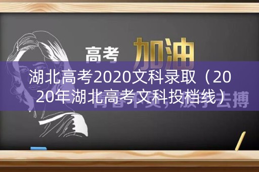 湖北高考2020文科录取（2020年湖北高考文科投档线）