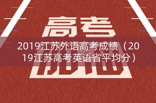 2019江苏外语高考成绩（2019江苏高考英语省平均分）