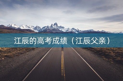 江辰的高考成绩（江辰父亲）