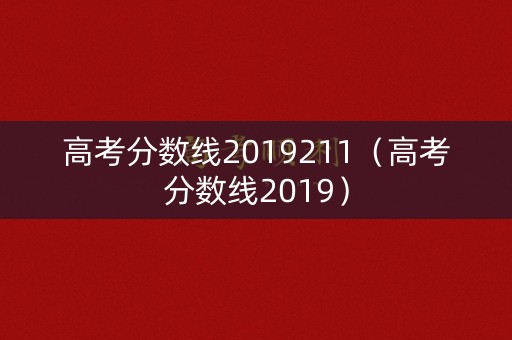 高考分数线2019211（高考分数线2019）