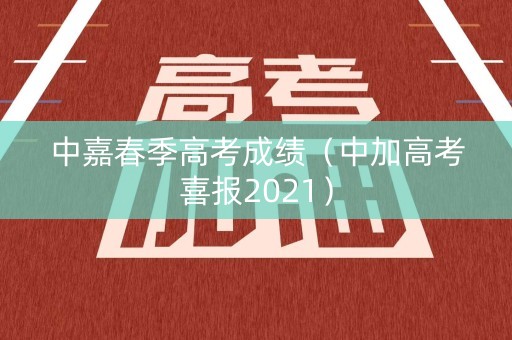 中嘉春季高考成绩（中加高考喜报2021）