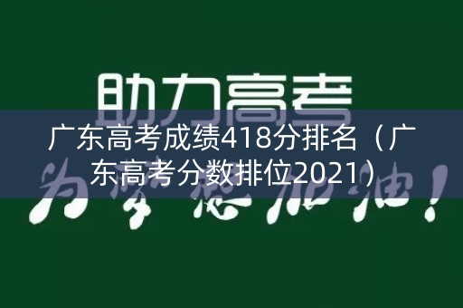 广东高考成绩418分排名（广东高考分数排位2021）