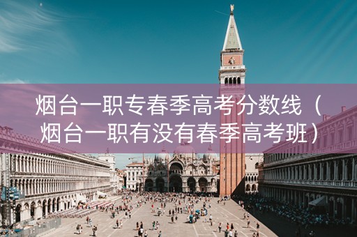 烟台一职专春季高考分数线（烟台一职有没有春季高考班）