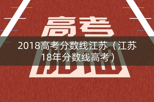2018高考分数线江苏（江苏18年分数线高考）