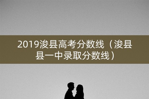 2019浚县高考分数线（浚县县一中录取分数线）