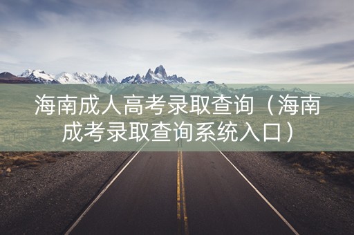 海南成人高考录取查询（海南成考录取查询系统入口）