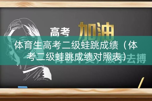 体育生高考二级蛙跳成绩（体考二级蛙跳成绩对照表）