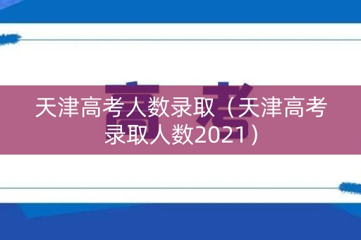天津高考人数录取（天津高考录取人数2021）