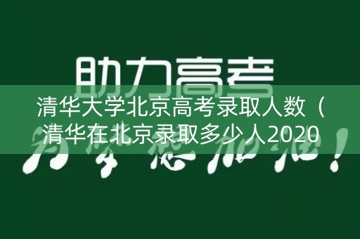 清华大学北京高考录取人数（清华在北京录取多少人2020）
