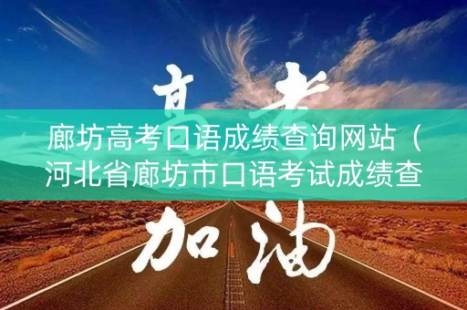 廊坊高考口语成绩查询网站（河北省廊坊市口语考试成绩查询）