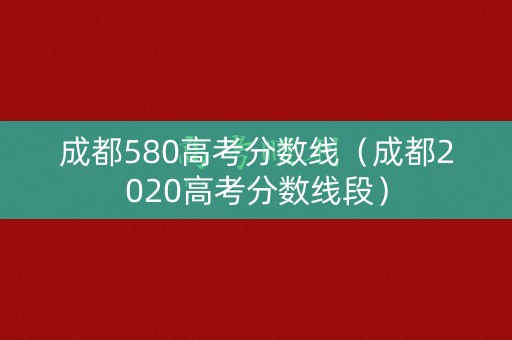 成都580高考分数线（成都2020高考分数线段）