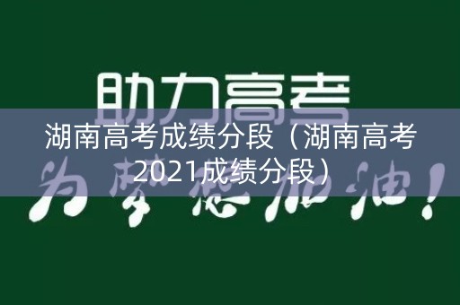 湖南高考成绩分段（湖南高考2021成绩分段）