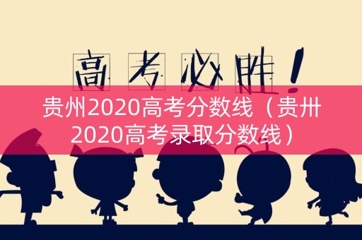 贵州2020高考分数线（贵卅2020高考录取分数线）