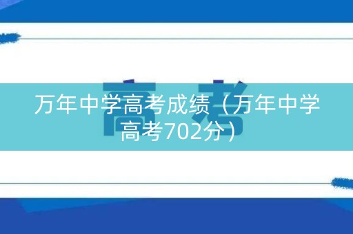 万年中学高考成绩(万年中学高考702分) 万年中学高考成绩(万年中学高考702分)