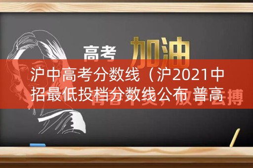 沪中高考分数线（沪2021中招最低投档分数线公布 普高分数线540分）