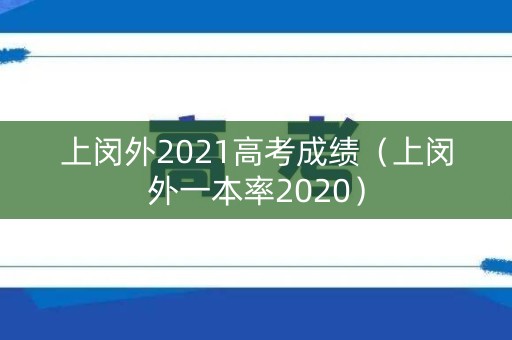 上闵外2021高考成绩（上闵外一本率2020）