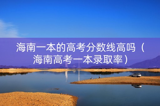 海南一本的高考分数线高吗（海南高考一本录取率）