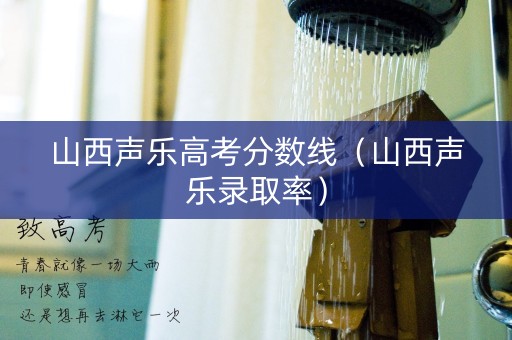 山西声乐高考分数线（山西声乐录取率）