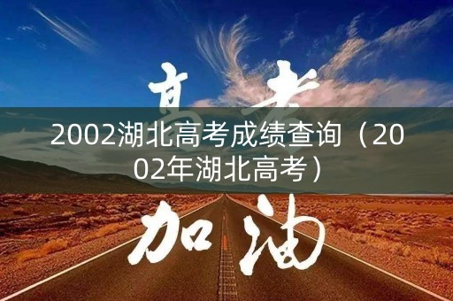 2002湖北高考成绩查询（2002年湖北高考）