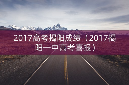 2017高考揭阳成绩（2017揭阳一中高考喜报）