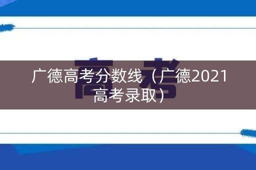 广德高考分数线（广德2021高考录取）