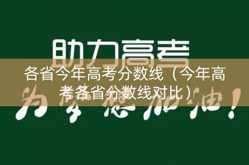 各省今年高考分数线(今年高考各省分数线对比) 各省今年高考分数线(今年高考各省分数线对比)