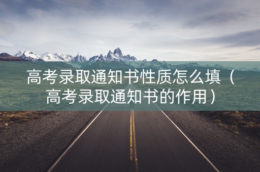 高考录取通知书性质怎么填（高考录取通知书的作用）