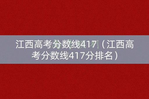 江西高考分数线417（江西高考分数线417分排名）
