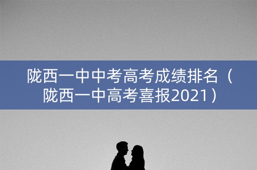 陇西一中中考高考成绩排名（陇西一中高考喜报2021）