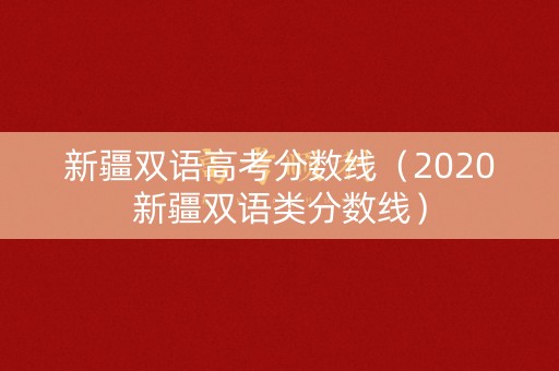 新疆双语高考分数线（2020新疆双语类分数线）