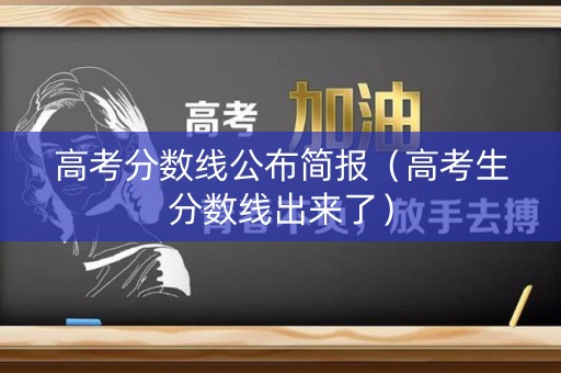 高考分数线公布简报（高考生分数线出来了）