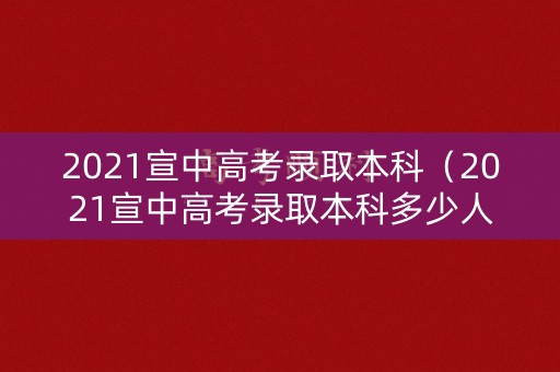 2021宣中高考录取本科（2021宣中高考录取本科多少人）
