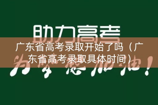 广东省高考录取开始了吗（广东省高考录取具体时间）