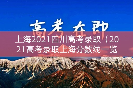 上海2021四川高考录取（2021高考录取上海分数线一览表）