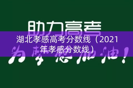 湖北孝感高考分数线(2021年孝感分数线) 湖北孝感高考分数线(2021年孝感分数线)