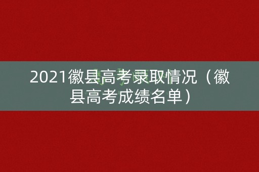 2021徽县高考录取情况（徽县高考成绩名单）