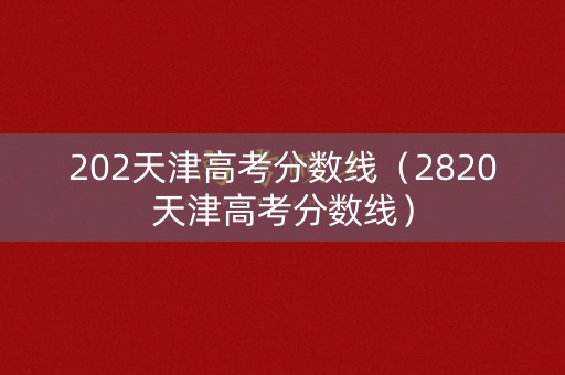 202天津高考分数线（2820天津高考分数线）