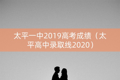 太平一中2019高考成绩（太平高中录取线2020）