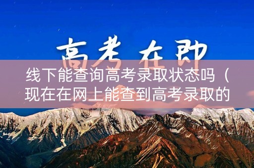 线下能查询高考录取状态吗（现在在网上能查到高考录取的学校吗?）