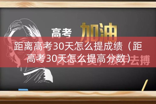 距离高考30天怎么提成绩（距高考30天怎么提高分数）