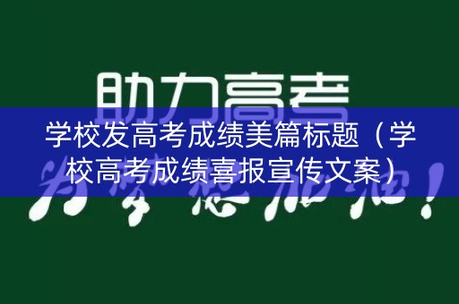 学校发高考成绩美篇标题（学校高考成绩喜报宣传文案）