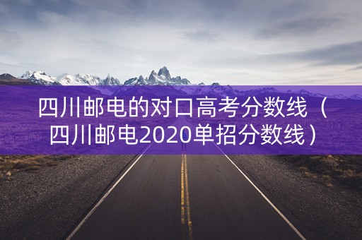 四川邮电的对口高考分数线（四川邮电2020单招分数线）