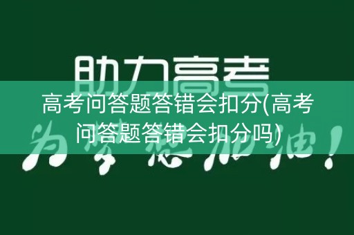 高考问答题答错会扣分(高考问答题答错会扣分吗) 高考问答题答错会扣分(高考问答题答错会扣分吗)