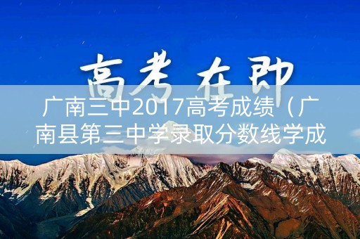 广南三中2017高考成绩（广南县第三中学录取分数线学成绩查询系统）